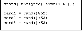 Text Box: srand((unsigned) time(NULL));

card1 = rand()%52;
card2 = rand()%52;
card3 = rand()%52;
